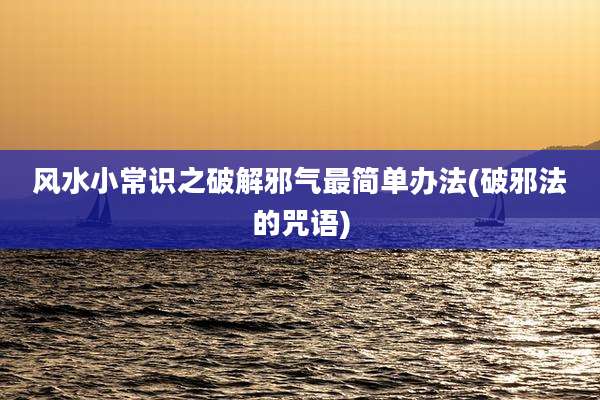 风水小常识之破解邪气最简单办法(破邪法的咒语)
