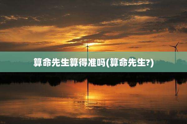 算命先生算得准吗(算命先生?)