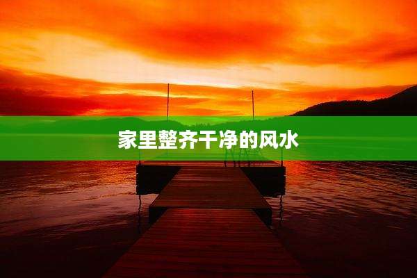 家里整齐干净的风水