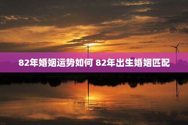 82年婚姻运势如何 82年出生婚姻匹配