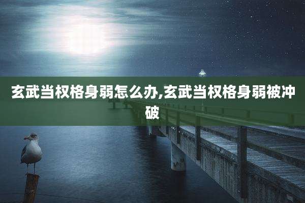玄武当权格身弱怎么办,玄武当权格身弱被冲破