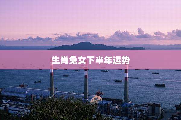 生肖兔女下半年运势