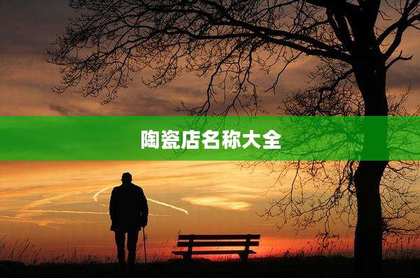 陶瓷店名称大全