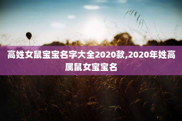 高姓女鼠宝宝名字大全2020款,2020年姓高属鼠女宝宝名