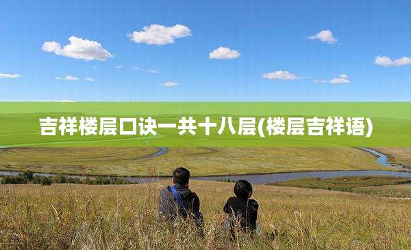 吉祥楼层口诀一共十八层(楼层吉祥语)