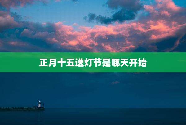 正月十五送灯节是哪天开始