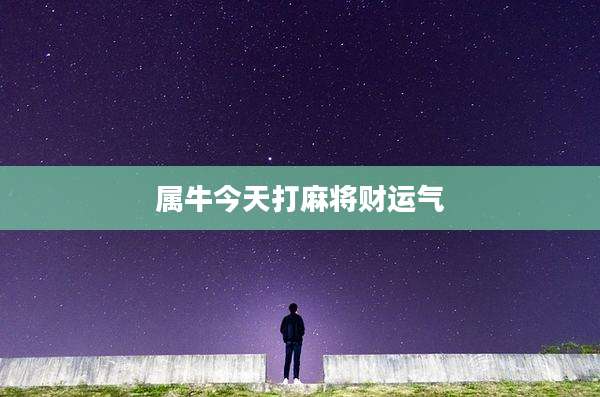 属牛今天打麻将财运气