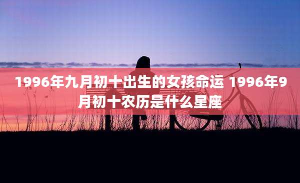 1996年九月初十出生的女孩命运 1996年9月初十农历是什么星座