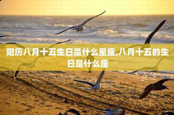 阳历八月十五生日是什么星座,八月十五的生日是什么座
