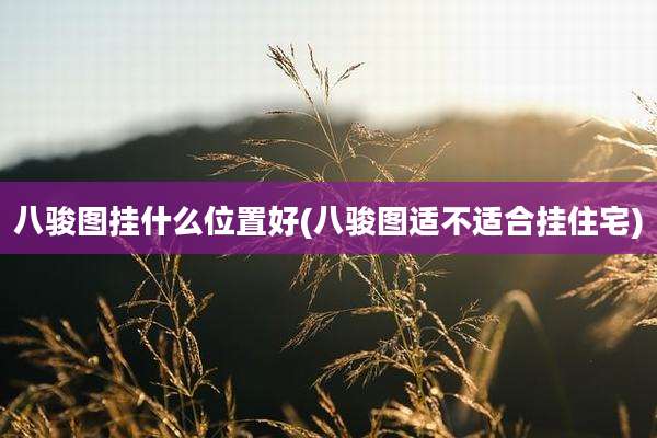 八骏图挂什么位置好(八骏图适不适合挂住宅)