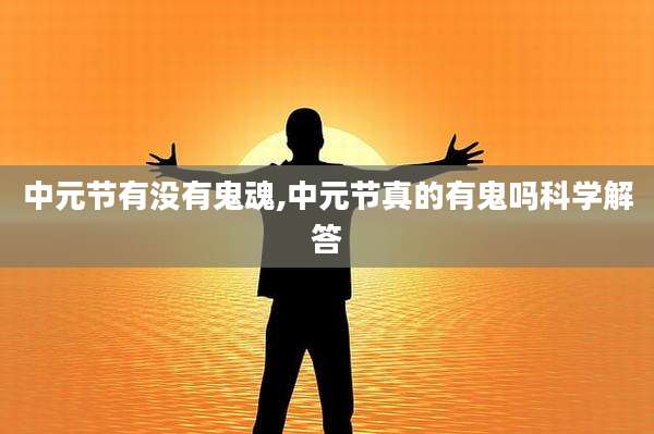 中元节有没有鬼魂,中元节真的有鬼吗科学解答