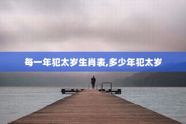 每一年犯太岁生肖表,多少年犯太岁