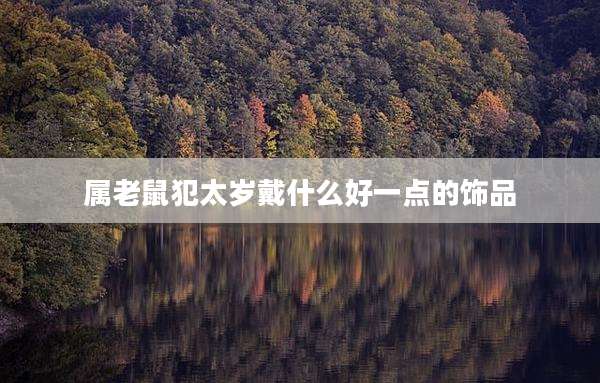 属老鼠犯太岁戴什么好一点的饰品