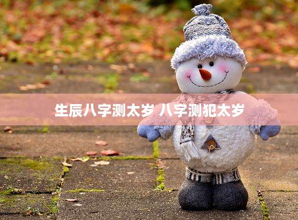 生辰八字测太岁 八字测犯太岁