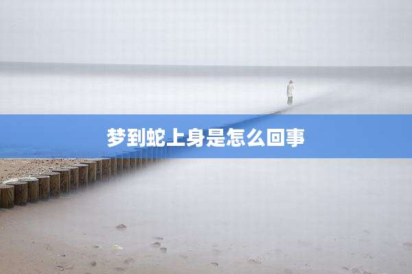 梦到蛇上身是怎么回事