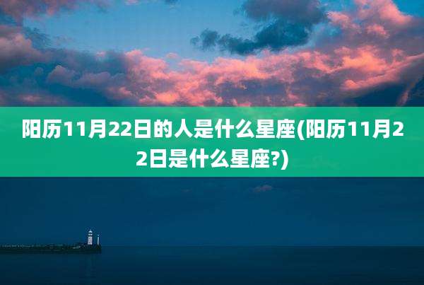 阳历11月22日的人是什么星座(阳历11月22日是什么星座?)