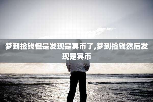 梦到捡钱但是发现是冥币了,梦到捡钱然后发现是冥币