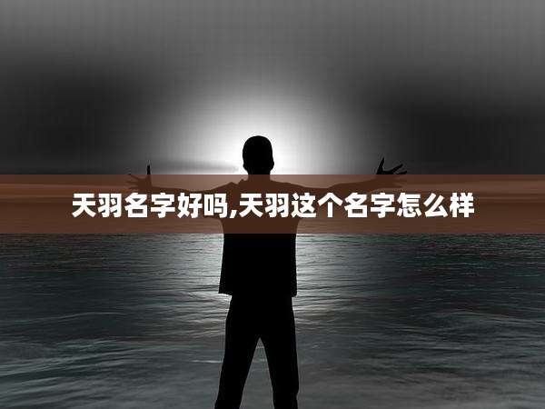 天羽名字好吗,天羽这个名字怎么样