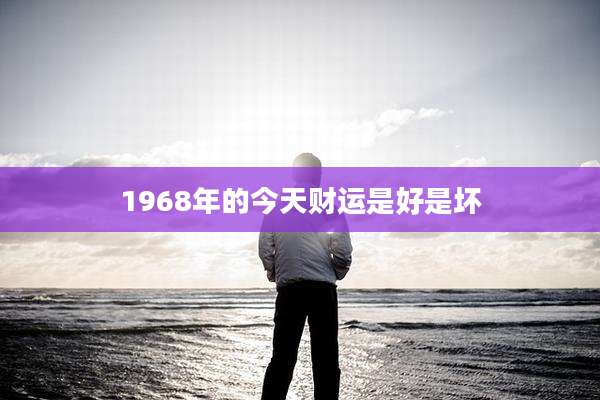 1968年的今天财运是好是坏