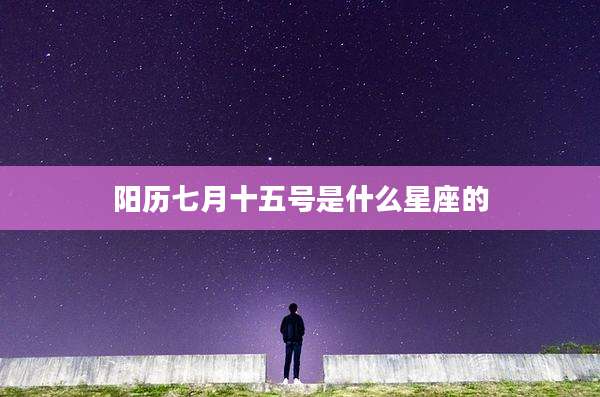 阳历七月十五号是什么星座的