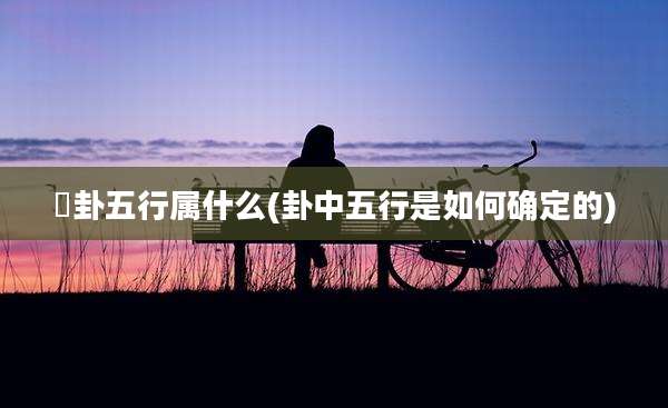 姤卦五行属什么(卦中五行是如何确定的)