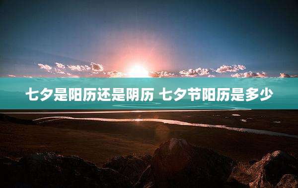七夕是阳历还是阴历 七夕节阳历是多少