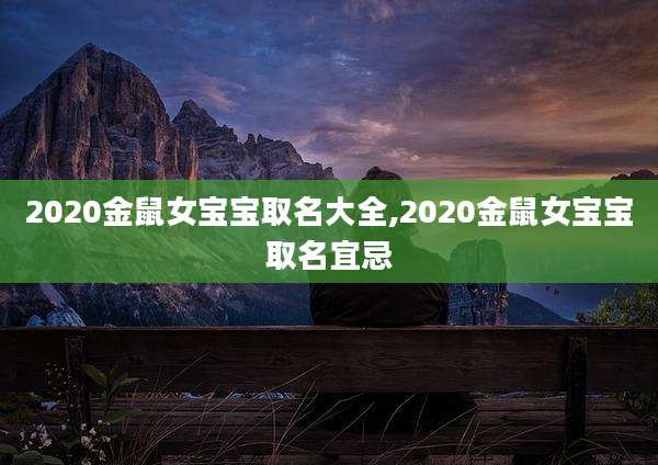 2020金鼠女宝宝取名大全,2020金鼠女宝宝取名宜忌