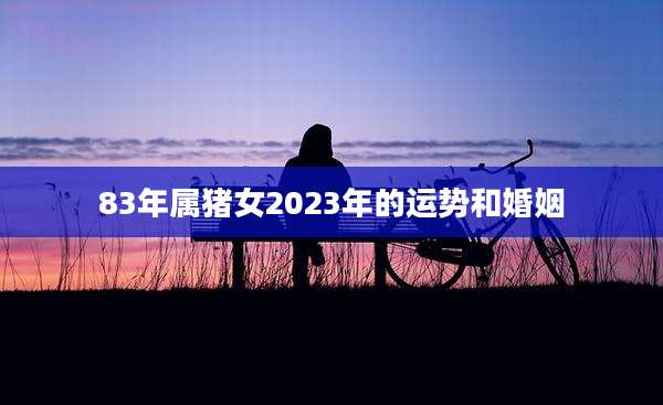 83年属猪女2023年的运势和婚姻