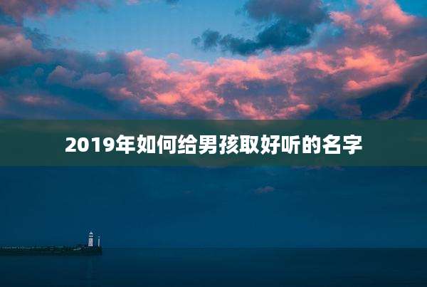 2019年如何给男孩取好听的名字