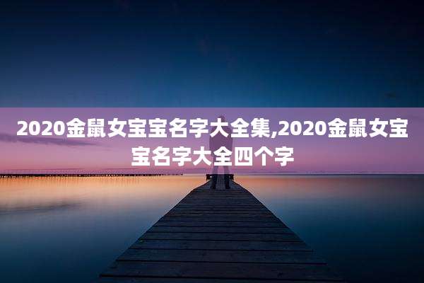 2020金鼠女宝宝名字大全集,2020金鼠女宝宝名字大全四个字