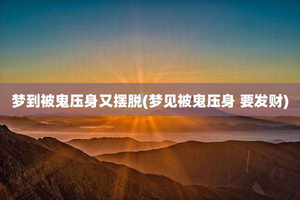 梦到被鬼压身又摆脱(梦见被鬼压身 要发财)