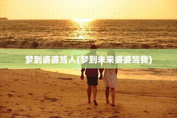 梦到婆婆骂人(梦到未来婆婆骂我)