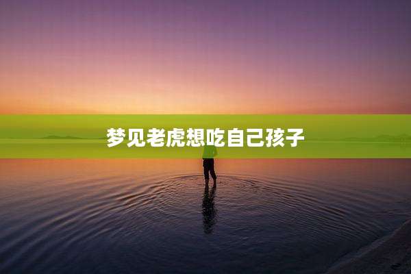 梦见老虎想吃自己孩子
