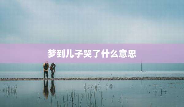 梦到儿子哭了什么意思