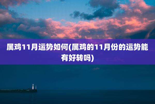 属鸡11月运势如何(属鸡的11月份的运势能有好转吗)