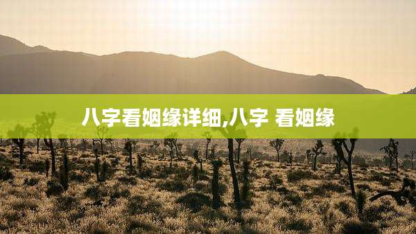 八字看姻缘详细,八字 看姻缘