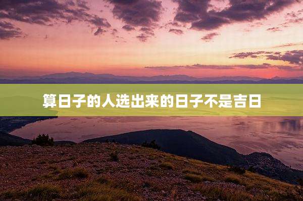 算日子的人选出来的日子不是吉日