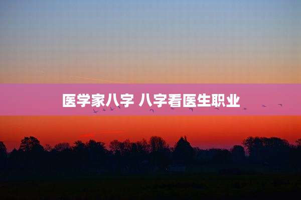 医学家八字 八字看医生职业