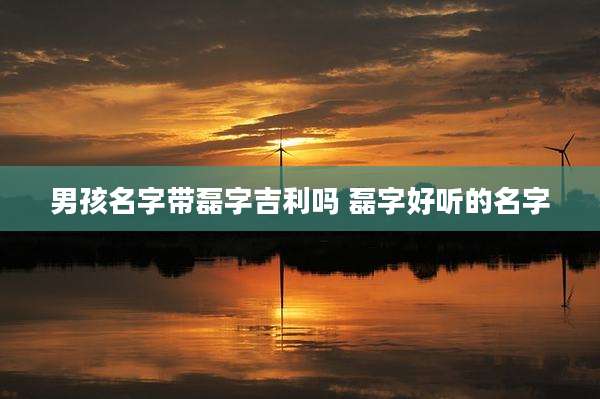 男孩名字带磊字吉利吗 磊字好听的名字