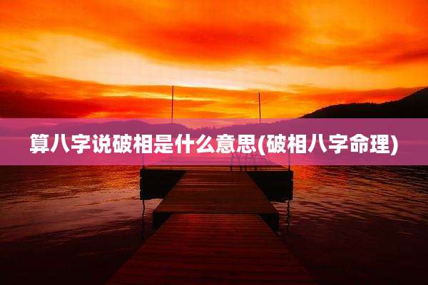算八字说破相是什么意思(破相八字命理)