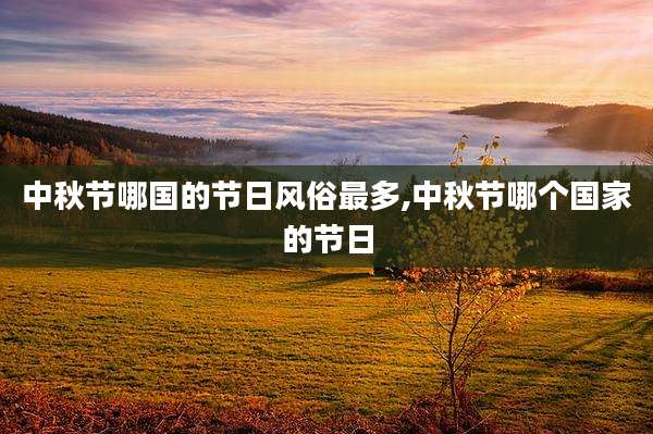 中秋节哪国的节日风俗最多,中秋节哪个国家的节日