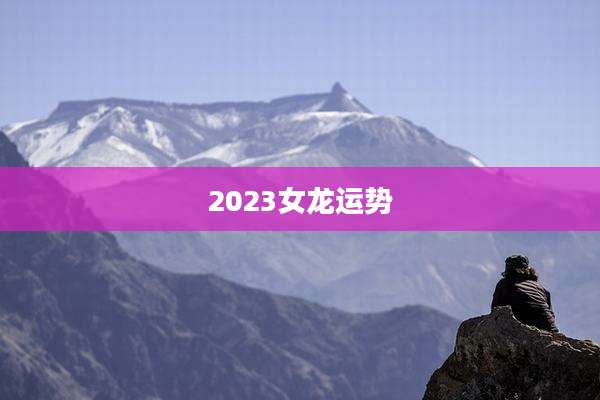 2023女龙运势