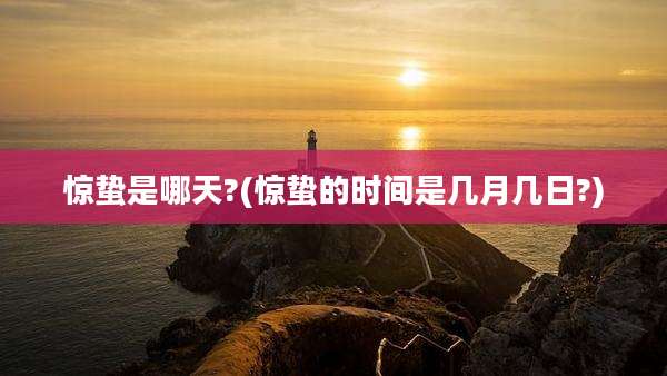 惊蛰是哪天?(惊蛰的时间是几月几日?)