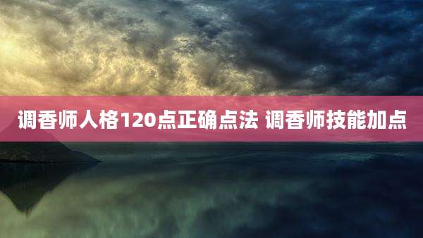 调香师人格120点正确点法 调香师技能加点