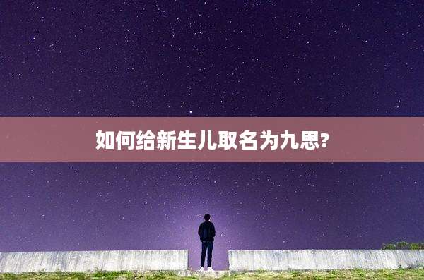 如何给新生儿取名为九思?