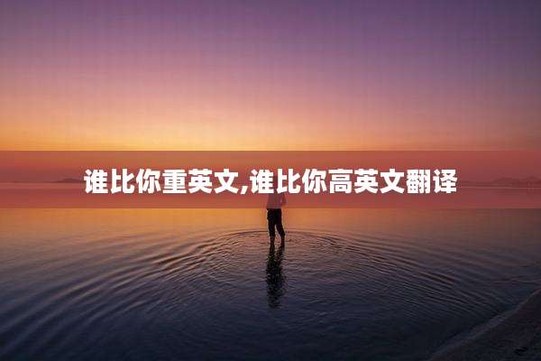 谁比你重英文,谁比你高英文翻译