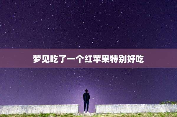 梦见吃了一个红苹果特别好吃