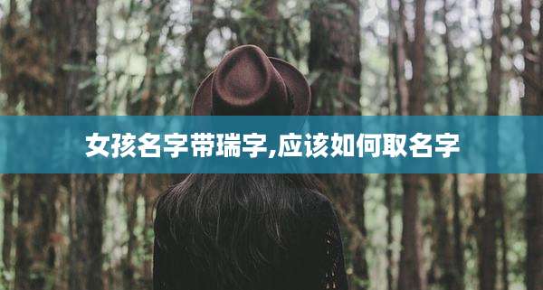 女孩名字带瑞字,应该如何取名字