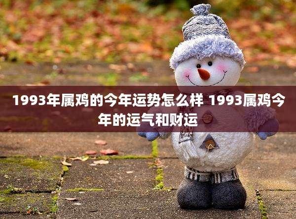 1993年属鸡的今年运势怎么样 1993属鸡今年的运气和财运
