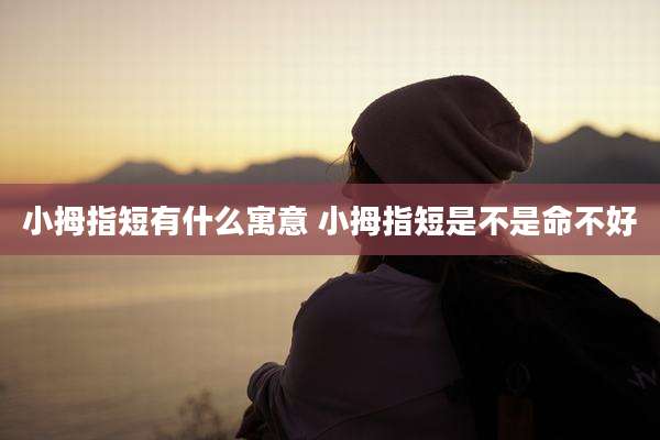 小拇指短有什么寓意 小拇指短是不是命不好